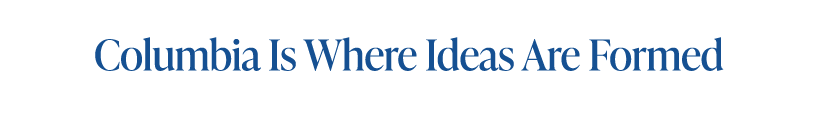 Columbia is where ideas are formed